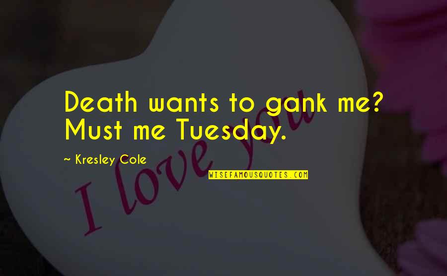 Miss You Maa Quotes By Kresley Cole: Death wants to gank me? Must me Tuesday. Miss You Maa Quotes By Kresley Cole: Death wants to gank me? Must me Tuesday.