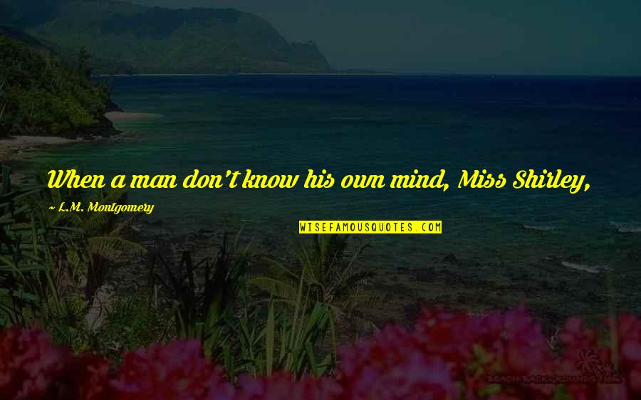 Miss You Ma'am Quotes By L.M. Montgomery: When a man don't know his own mind,