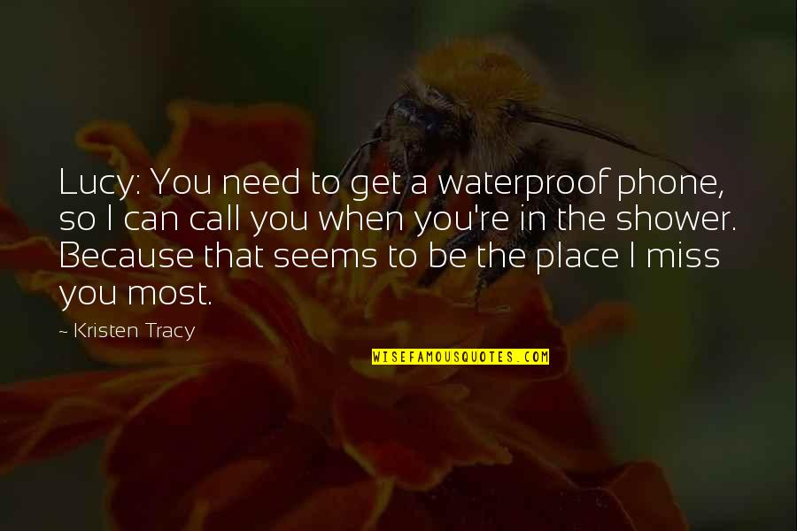 Miss You Most Quotes By Kristen Tracy: Lucy: You need to get a waterproof phone,