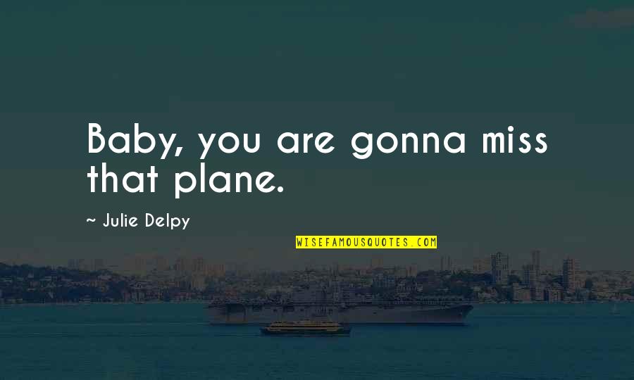 Miss You My Baby Quotes By Julie Delpy: Baby, you are gonna miss that plane.