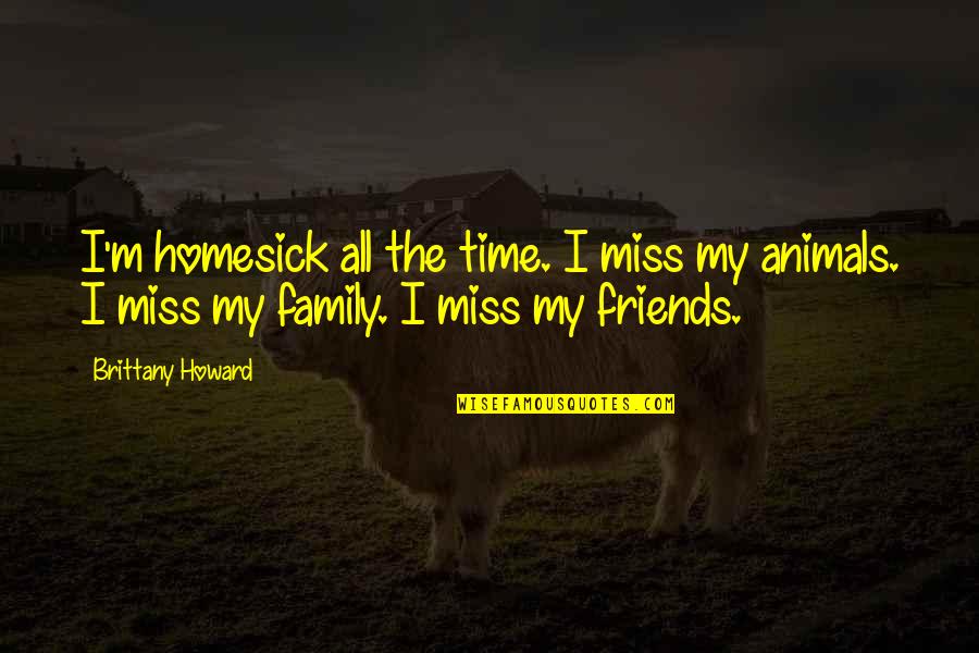 Miss You My Friends Quotes By Brittany Howard: I'm homesick all the time. I miss my Miss You My Friends Quotes By Brittany Howard: I'm homesick all the time. I miss my