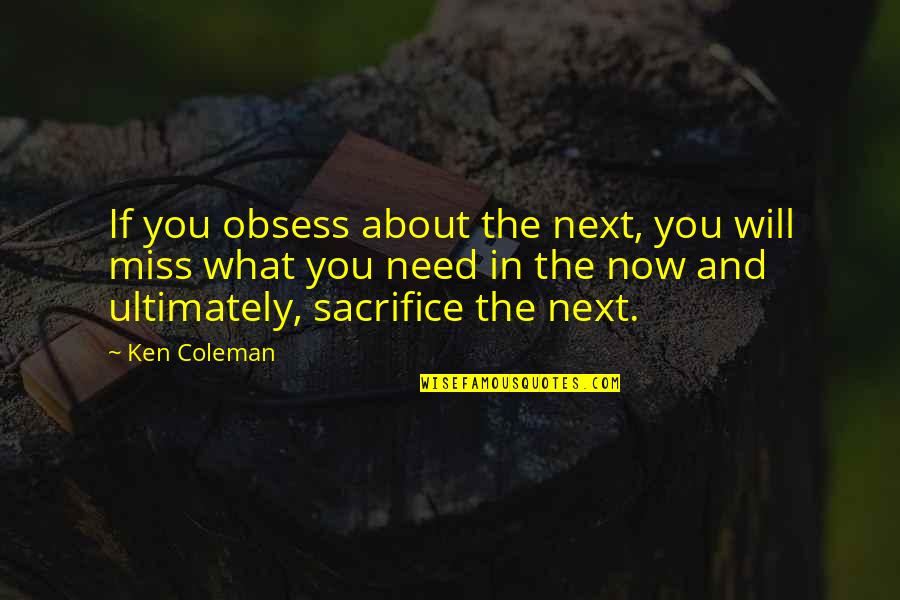Miss You Need You Quotes By Ken Coleman: If you obsess about the next, you will Miss You Need You Quotes By Ken Coleman: If you obsess about the next, you will