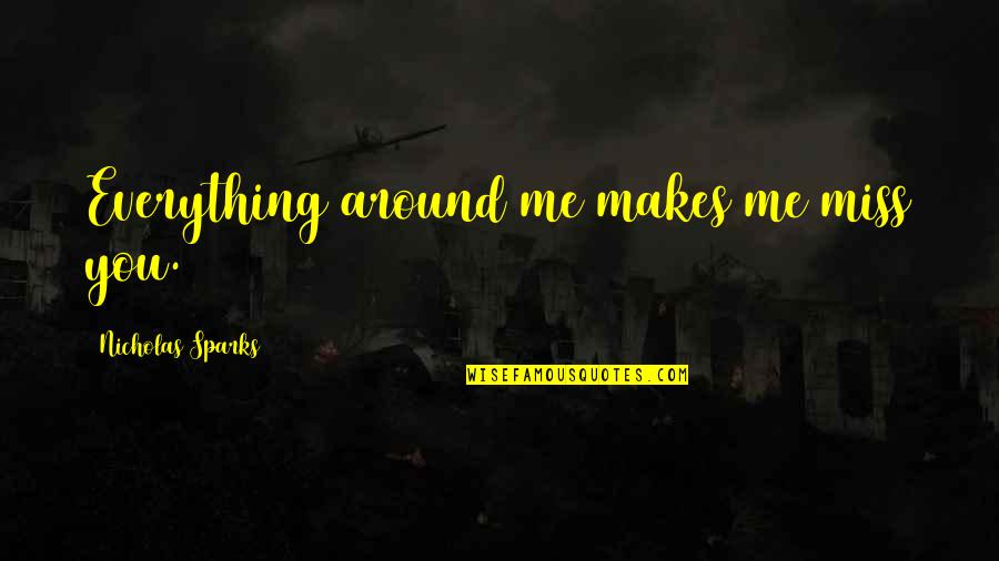 Miss You Quotes By Nicholas Sparks: Everything around me makes me miss you.