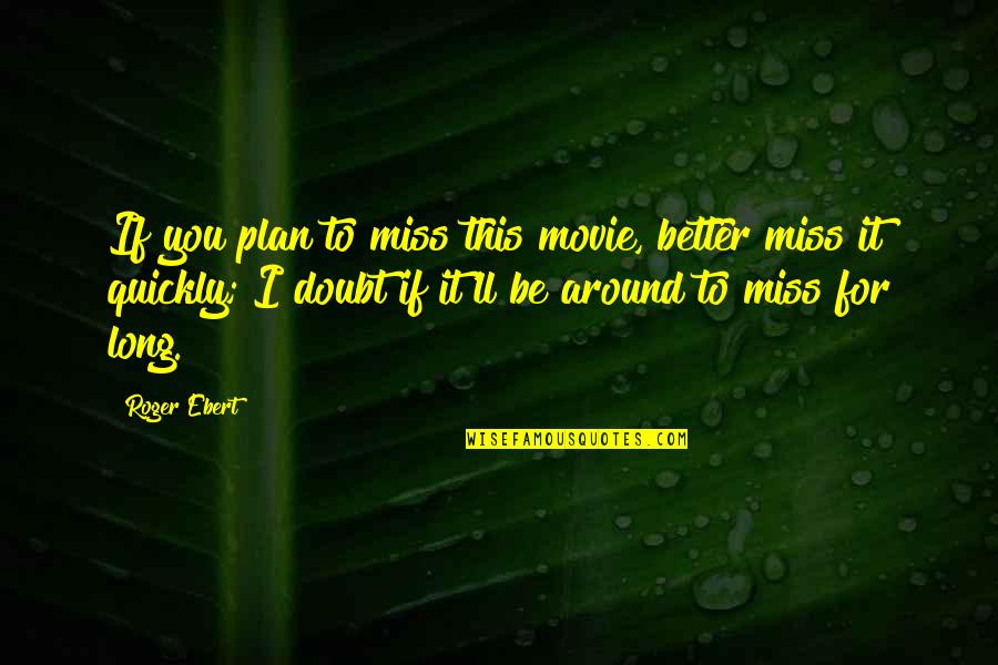 Miss You Quotes By Roger Ebert: If you plan to miss this movie, better