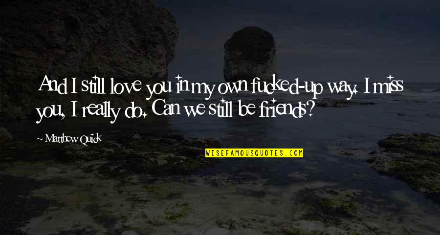 Miss You Really Quotes By Matthew Quick: And I still love you in my own