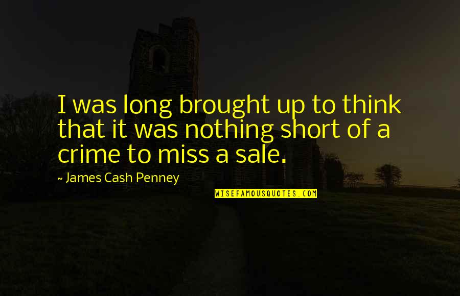 Miss You Short Quotes By James Cash Penney: I was long brought up to think that