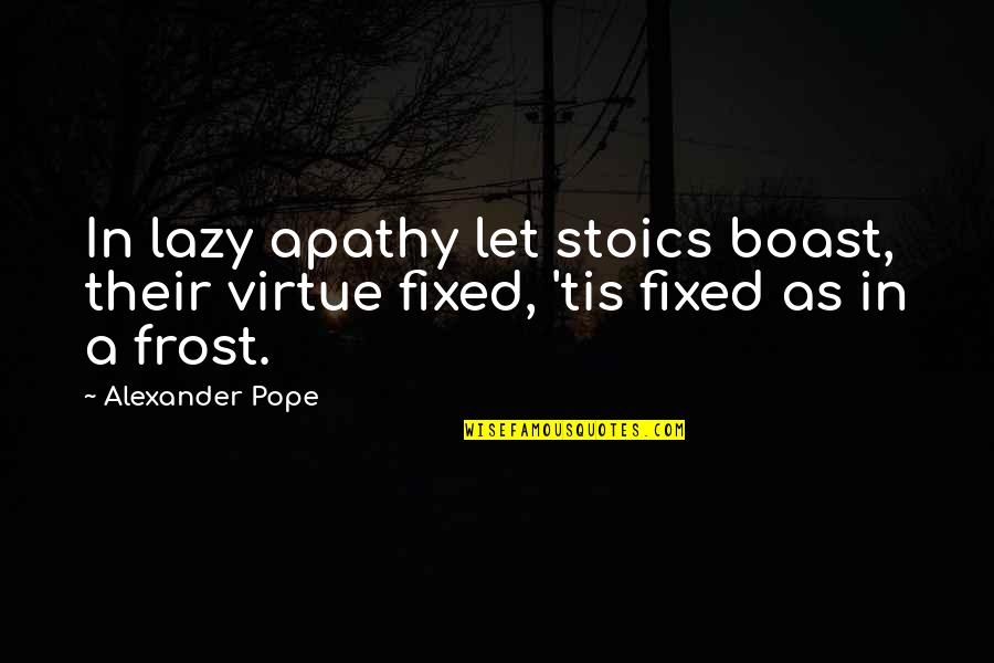 Miss You So Bad Hurts Quotes By Alexander Pope: In lazy apathy let stoics boast, their virtue