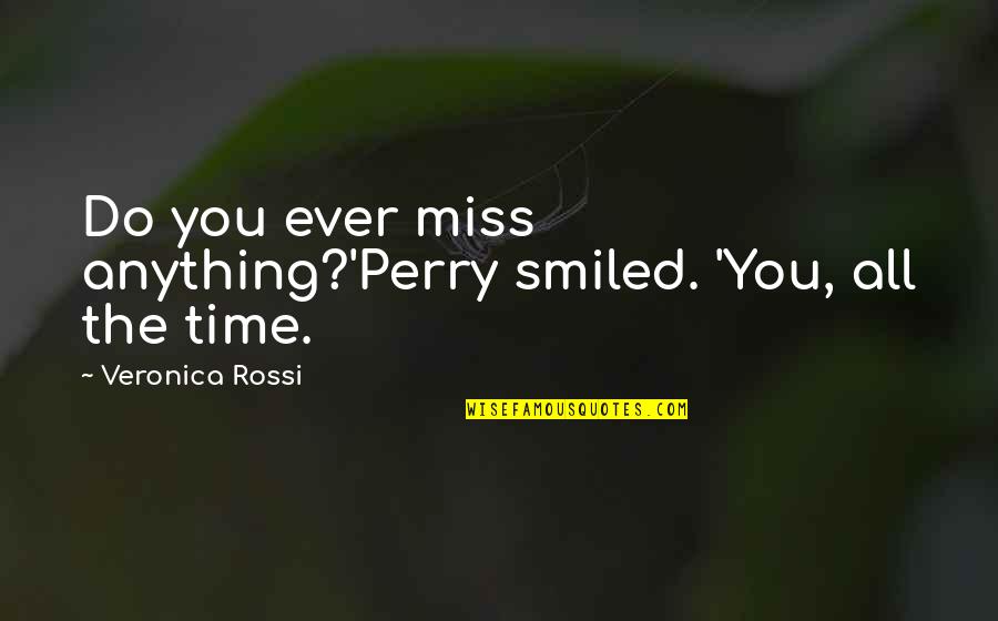 Miss You So Much Quotes By Veronica Rossi: Do you ever miss anything?'Perry smiled. 'You, all