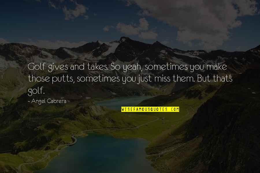 Miss You So Quotes By Angel Cabrera: Golf gives and takes. So yeah, sometimes you Miss You So Quotes By Angel Cabrera: Golf gives and takes. So yeah, sometimes you
