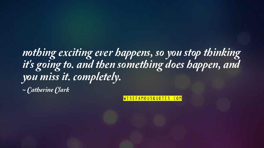 Miss You So Quotes By Catherine Clark: nothing exciting ever happens, so you stop thinking Miss You So Quotes By Catherine Clark: nothing exciting ever happens, so you stop thinking