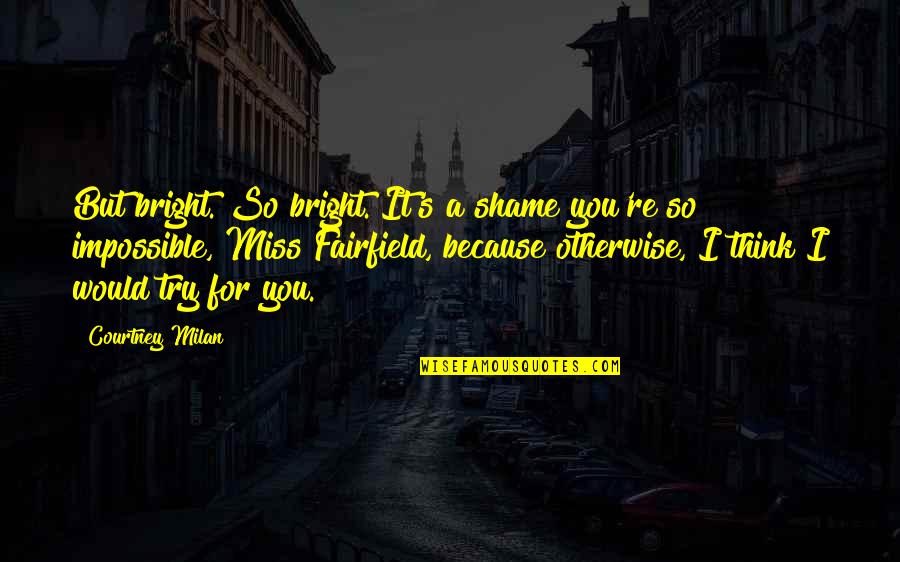 Miss You So Quotes By Courtney Milan: But bright. So bright. It's a shame you're Miss You So Quotes By Courtney Milan: But bright. So bright. It's a shame you're