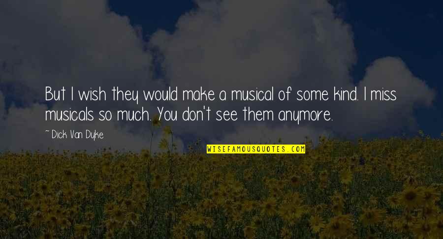 Miss You So Quotes By Dick Van Dyke: But I wish they would make a musical Miss You So Quotes By Dick Van Dyke: But I wish they would make a musical