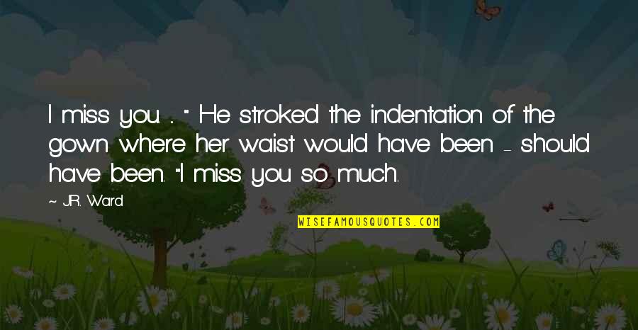 Miss You So Quotes By J.R. Ward: I miss you. ... " He stroked the Miss You So Quotes By J.R. Ward: I miss you. ... " He stroked the