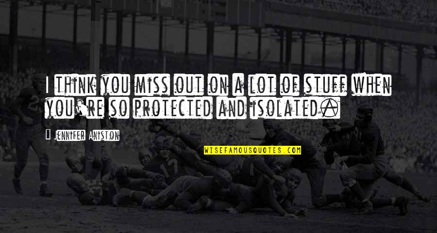 Miss You So Quotes By Jennifer Aniston: I think you miss out on a lot