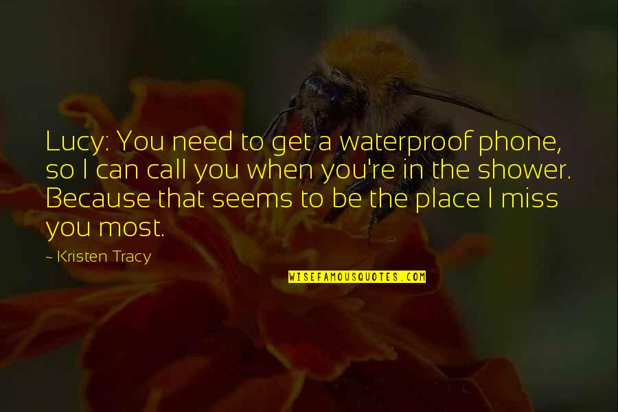 Miss You So Quotes By Kristen Tracy: Lucy: You need to get a waterproof phone, Miss You So Quotes By Kristen Tracy: Lucy: You need to get a waterproof phone,