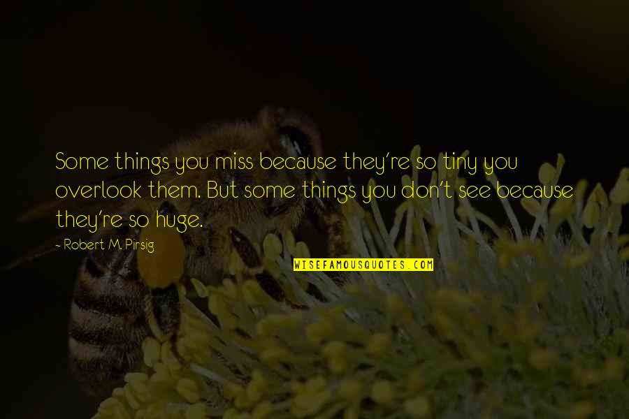 Miss You So Quotes By Robert M. Pirsig: Some things you miss because they're so tiny Miss You So Quotes By Robert M. Pirsig: Some things you miss because they're so tiny