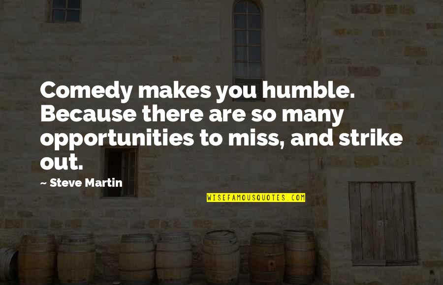 Miss You So Quotes By Steve Martin: Comedy makes you humble. Because there are so Miss You So Quotes By Steve Martin: Comedy makes you humble. Because there are so