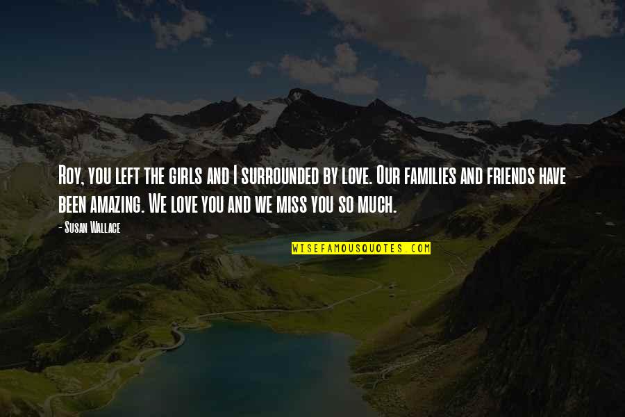 Miss You So Quotes By Susan Wallace: Roy, you left the girls and I surrounded Miss You So Quotes By Susan Wallace: Roy, you left the girls and I surrounded