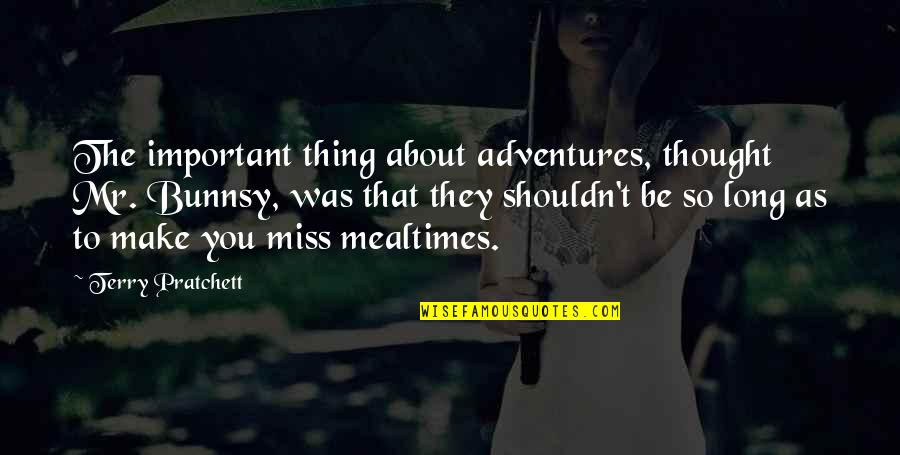 Miss You So Quotes By Terry Pratchett: The important thing about adventures, thought Mr. Bunnsy, Miss You So Quotes By Terry Pratchett: The important thing about adventures, thought Mr. Bunnsy,