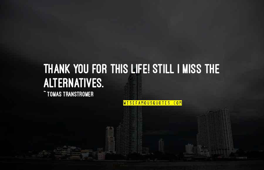 Miss You Thank You Quotes By Tomas Transtromer: Thank you for this life! Still I miss