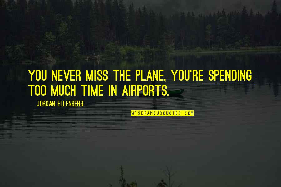 Miss You Too Quotes By Jordan Ellenberg: you never miss the plane, you're spending too Miss You Too Quotes By Jordan Ellenberg: you never miss the plane, you're spending too