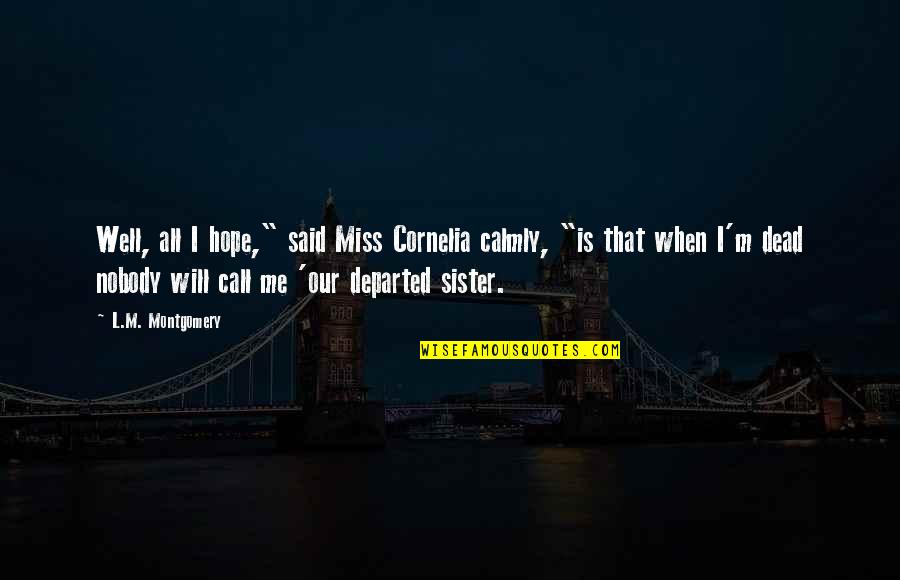 Miss You Too Sister Quotes By L.M. Montgomery: Well, all I hope," said Miss Cornelia calmly,