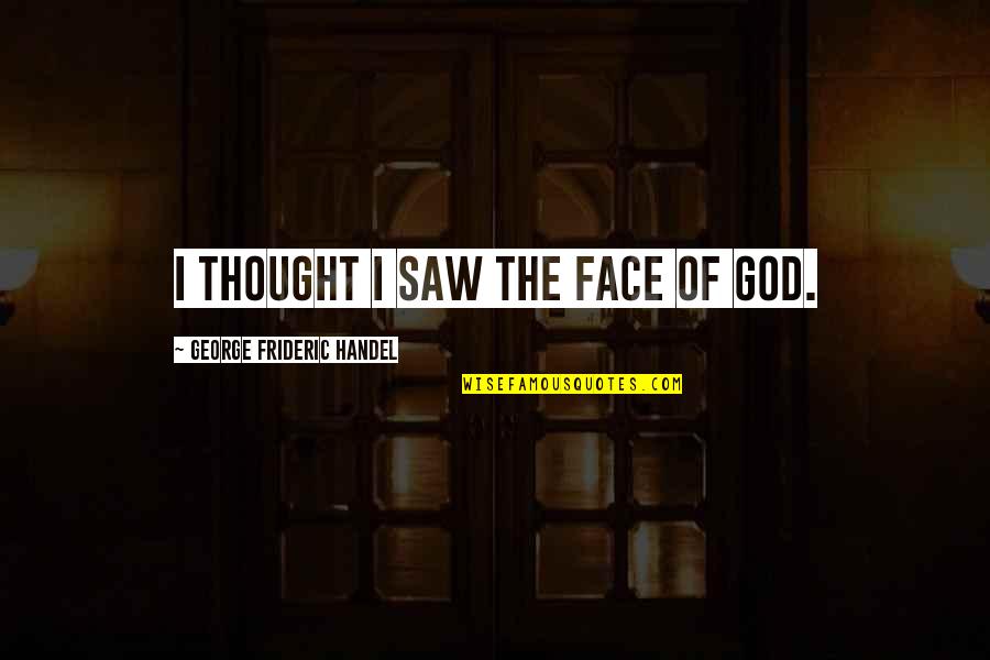 Miss You Tumblr Quotes By George Frideric Handel: I thought I saw the face of God.