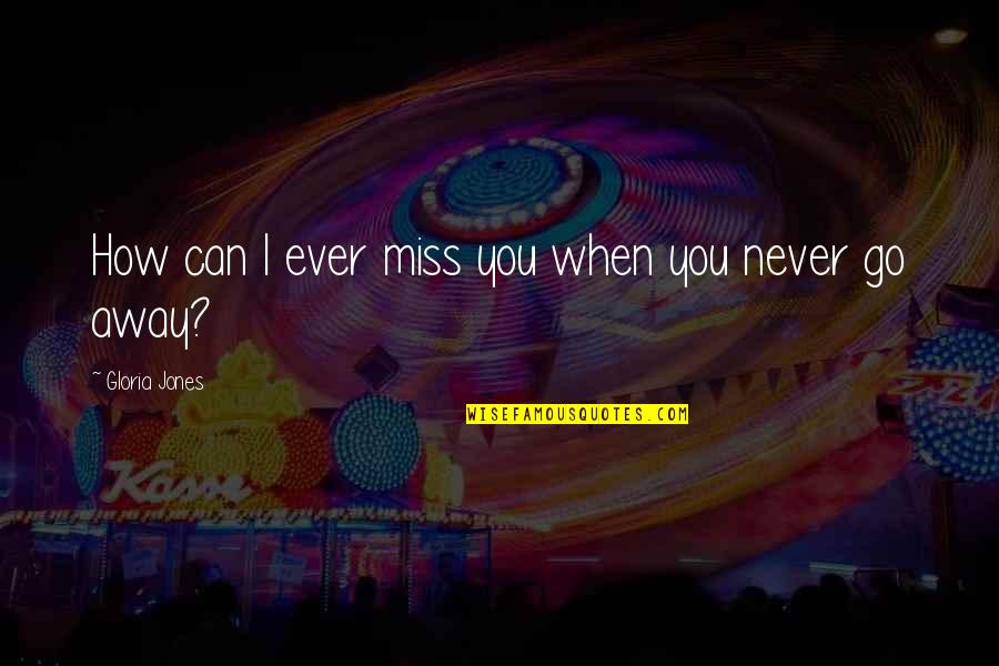 Miss You When You're Away Quotes By Gloria Jones: How can I ever miss you when you