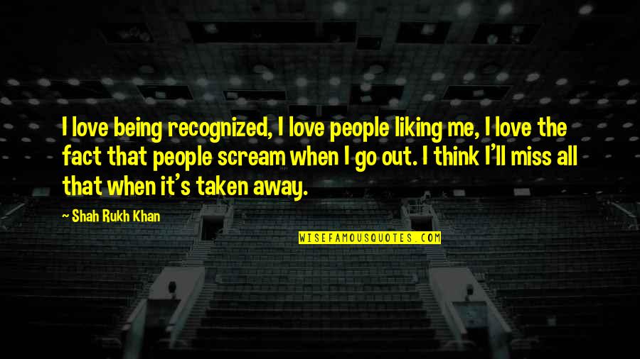 Miss You When You're Away Quotes By Shah Rukh Khan: I love being recognized, I love people liking Miss You When You're Away Quotes By Shah Rukh Khan: I love being recognized, I love people liking