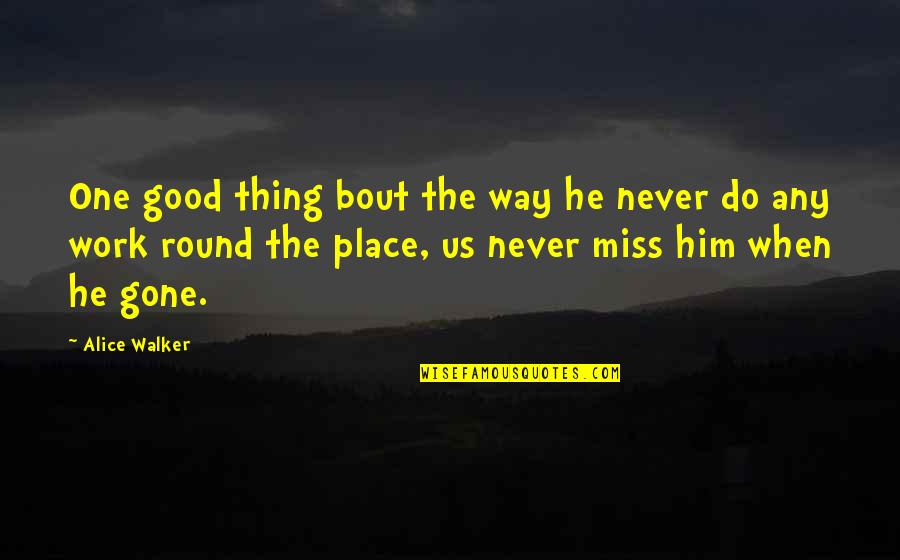 Miss You Work Quotes By Alice Walker: One good thing bout the way he never