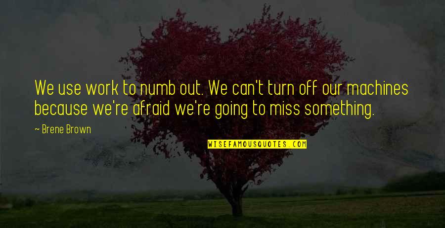 Miss You Work Quotes By Brene Brown: We use work to numb out. We can't