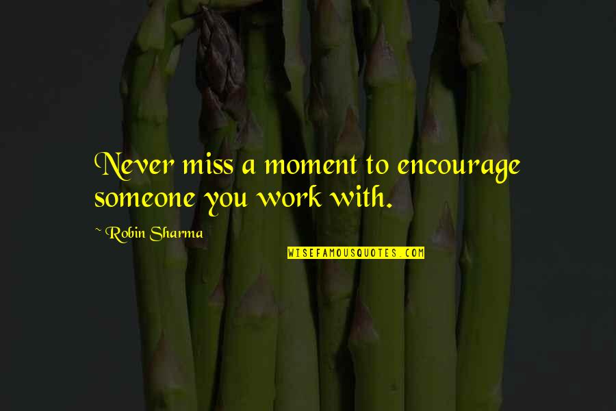 Miss You Work Quotes By Robin Sharma: Never miss a moment to encourage someone you