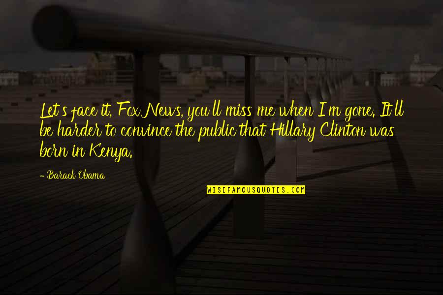 Miss You You Re Gone Quotes By Barack Obama: Let's face it, Fox News, you'll miss me