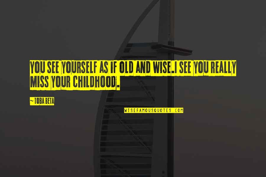 Miss Your Childhood Quotes By Toba Beta: You see yourself as if old and wise.I