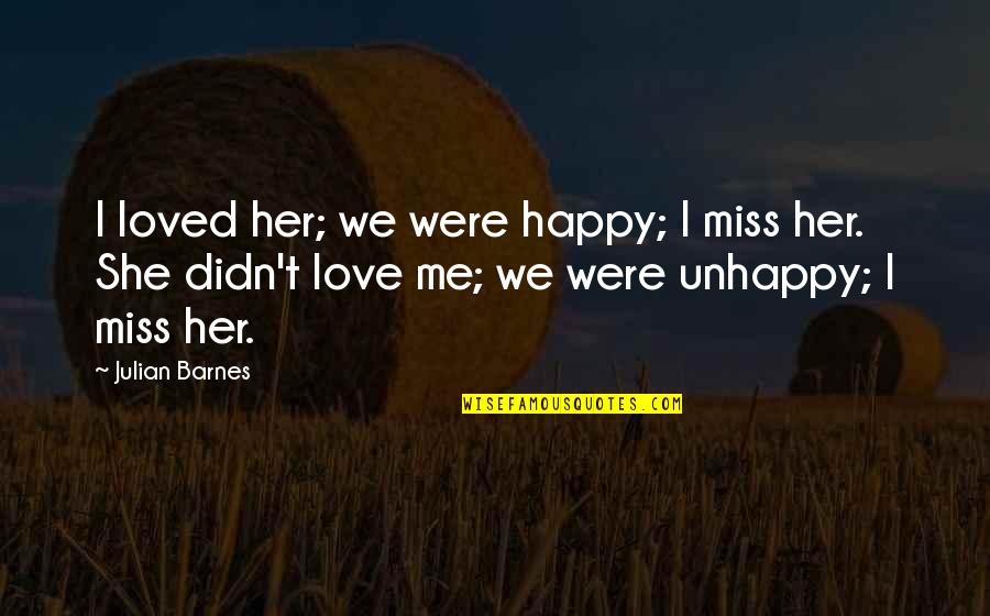 Miss Your Love Quotes By Julian Barnes: I loved her; we were happy; I miss