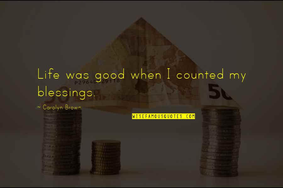 Missaghi Vahid Quotes By Carolyn Brown: Life was good when I counted my blessings. Missaghi Vahid Quotes By Carolyn Brown: Life was good when I counted my blessings.