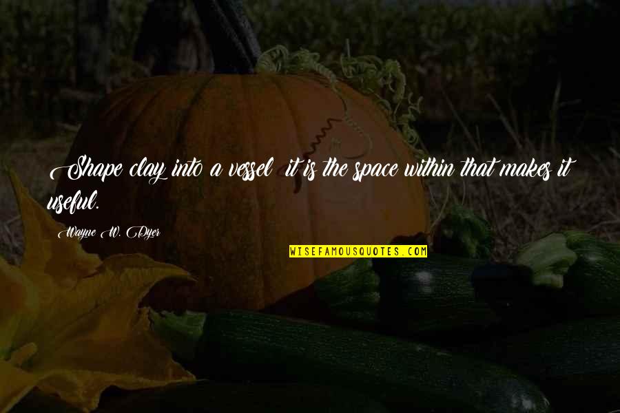 Missaglia Mark Quotes By Wayne W. Dyer: Shape clay into a vessel; it is the