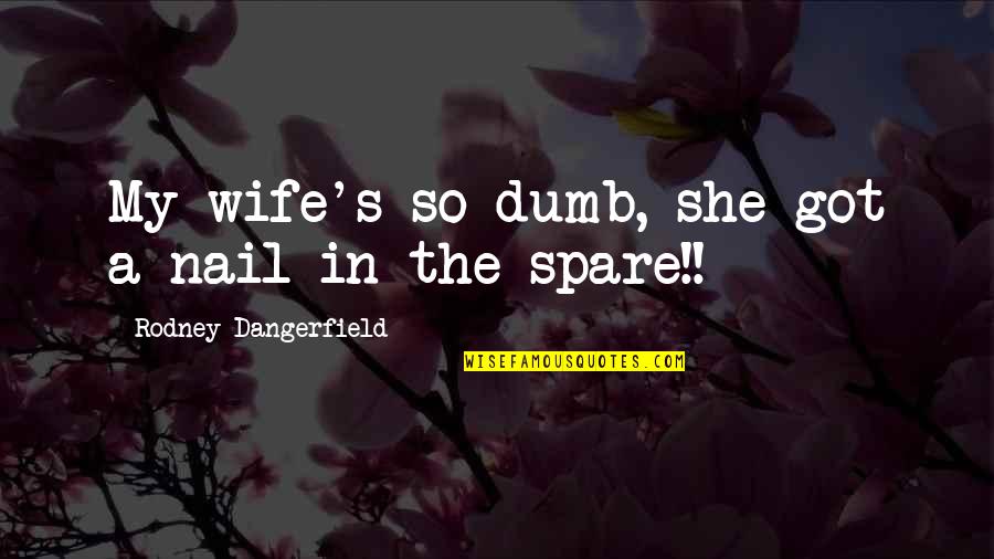 Missakian Art Quotes By Rodney Dangerfield: My wife's so dumb, she got a nail