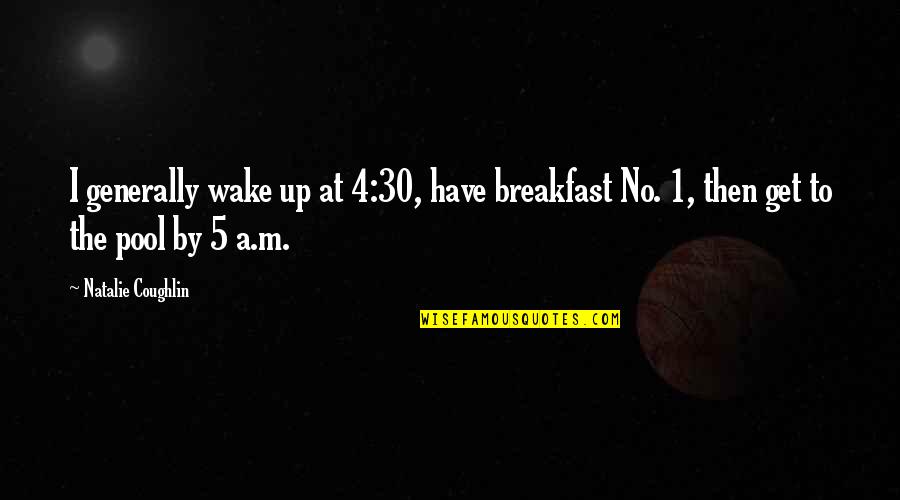 Missals Quotes By Natalie Coughlin: I generally wake up at 4:30, have breakfast
