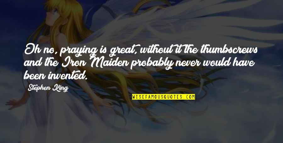 Missandei And Grey Quotes By Stephen King: Oh no, praying is great, without it the Missandei And Grey Quotes By Stephen King: Oh no, praying is great, without it the
