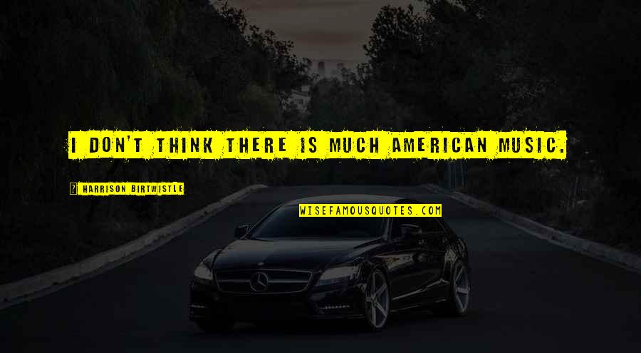 Missbehave Quotes By Harrison Birtwistle: I don't think there is much American music. Missbehave Quotes By Harrison Birtwistle: I don't think there is much American music.
