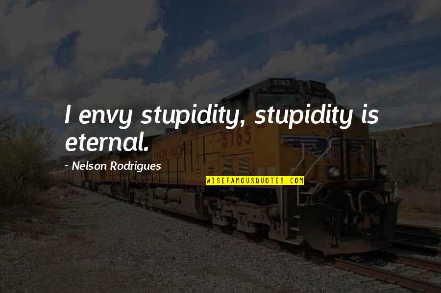 Misschien Wisten Quotes By Nelson Rodrigues: I envy stupidity, stupidity is eternal. Misschien Wisten Quotes By Nelson Rodrigues: I envy stupidity, stupidity is eternal.