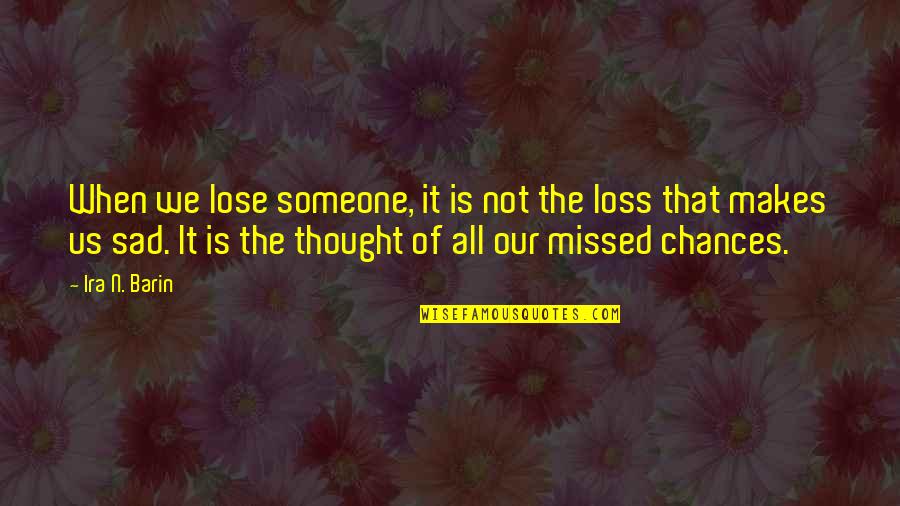 Missed Chances Of Love Quotes By Ira N. Barin: When we lose someone, it is not the