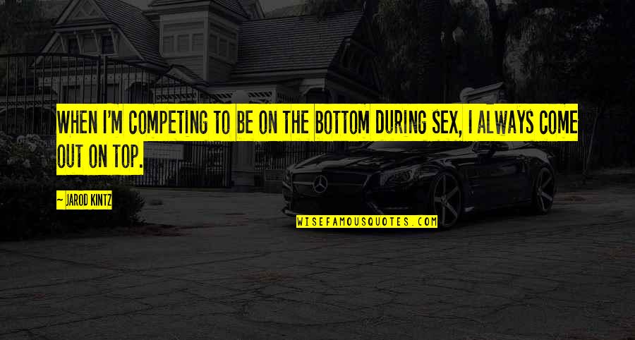 Missed Connections Quotes By Jarod Kintz: When I'm competing to be on the bottom
