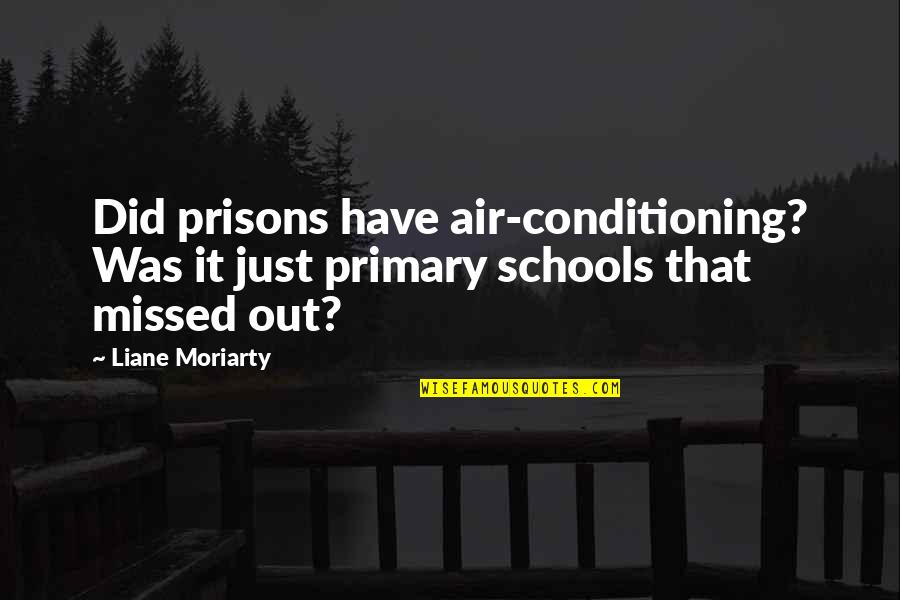 Missed It Quotes By Liane Moriarty: Did prisons have air-conditioning? Was it just primary