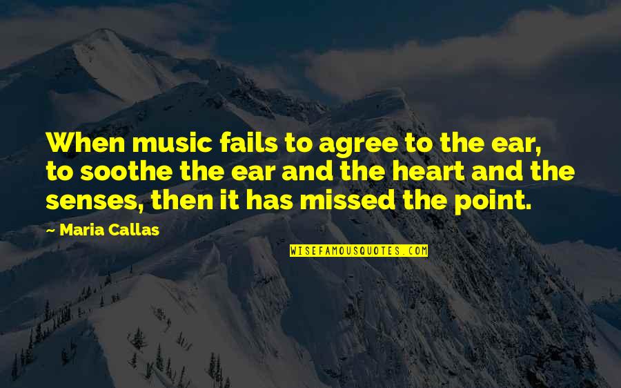 Missed It Quotes By Maria Callas: When music fails to agree to the ear, Missed It Quotes By Maria Callas: When music fails to agree to the ear,