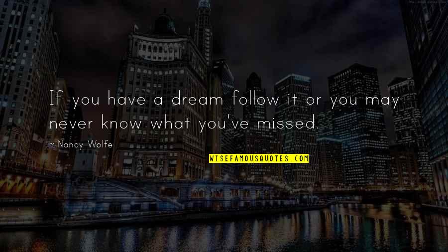 Missed It Quotes By Nancy Wolfe: If you have a dream follow it or