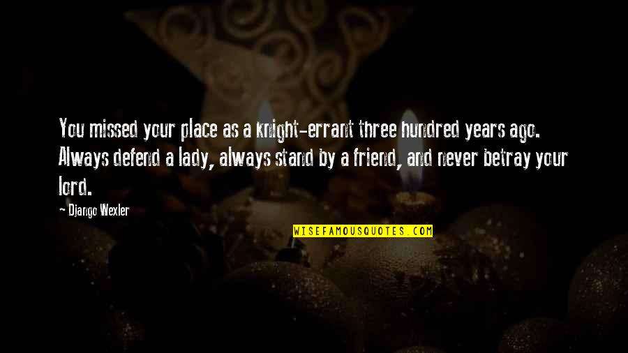 Missed My Best Friend Quotes By Django Wexler: You missed your place as a knight-errant three