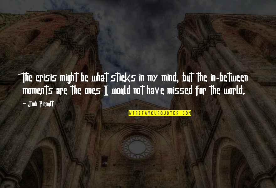 Missed Ones Quotes By Jodi Picoult: The crisis might be what sticks in my Missed Ones Quotes By Jodi Picoult: The crisis might be what sticks in my