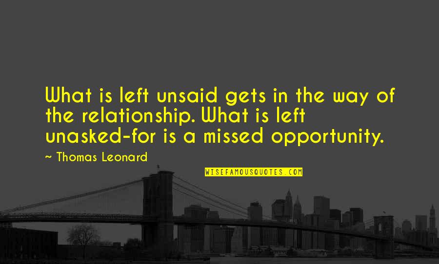 Missed Opportunity Relationship Quotes By Thomas Leonard: What is left unsaid gets in the way